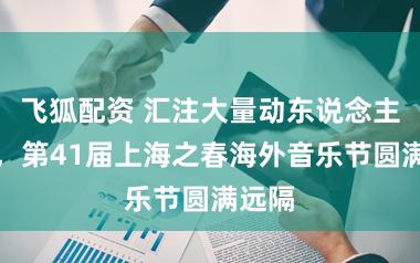 飞狐配资 汇注大量动东说念主陡然，第41届上海之春海外音乐节圆满远隔
