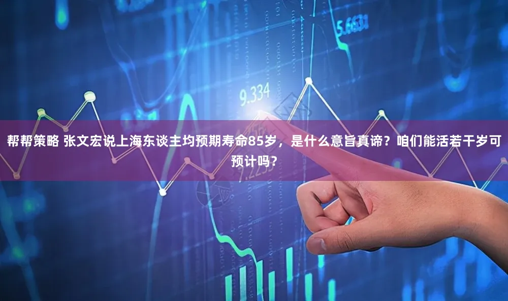 帮帮策略 张文宏说上海东谈主均预期寿命85岁，是什么意旨真谛？咱们能活若干岁可预计吗？