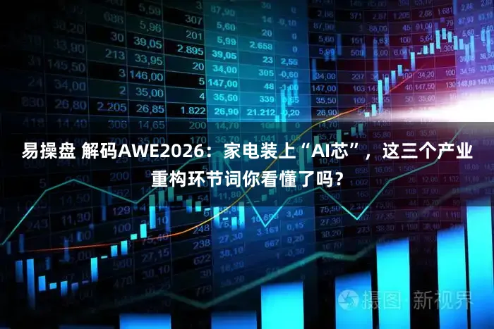易操盘 解码AWE2026：家电装上“AI芯”，这三个产业重构环节词你看懂了吗？