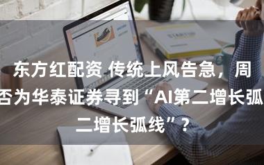 东方红配资 传统上风告急，周易能否为华泰证券寻到“AI第二增长弧线”？