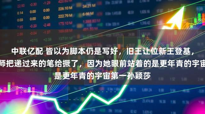 中联亿配 皆以为脚本仍是写好，旧王让位新王登基，遵守陈梦班师把递过来的笔给撅了，因为她眼前站着的是更年青的宇宙第一孙颖莎