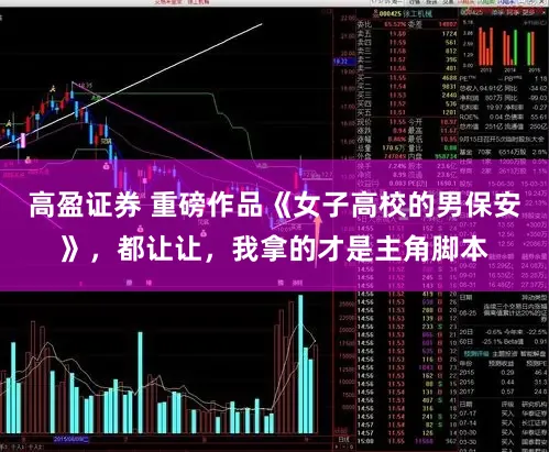 高盈证券 重磅作品《女子高校的男保安》，都让让，我拿的才是主角脚本