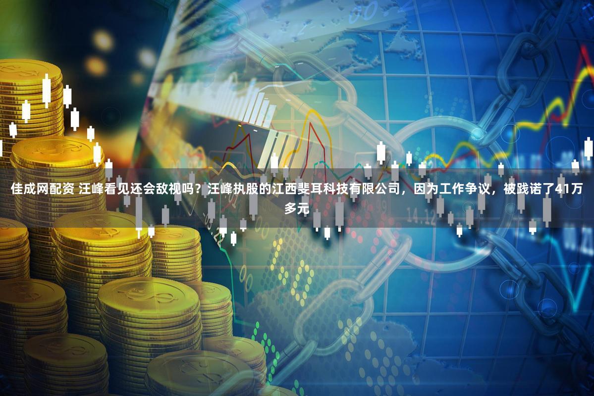 佳成网配资 汪峰看见还会敌视吗？汪峰执股的江西斐耳科技有限公司，因为工作争议，被践诺了41万多元