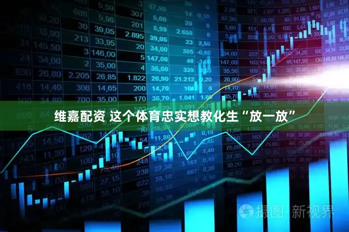 维嘉配资 这个体育忠实想教化生“放一放”