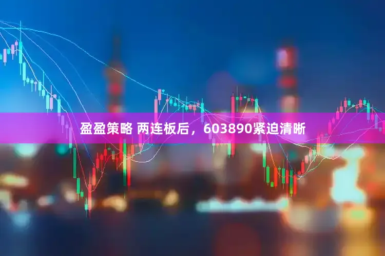 盈盈策略 两连板后，603890紧迫清晰