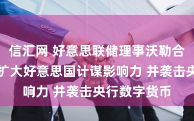 信汇网 好意思联储理事沃勒合计踏实币能扩大好意思国计谋影响力 并袭击央行数字货币