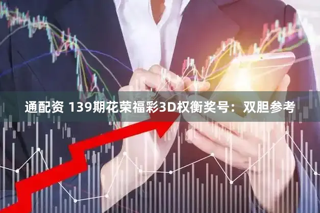 通配资 139期花荣福彩3D权衡奖号：双胆参考
