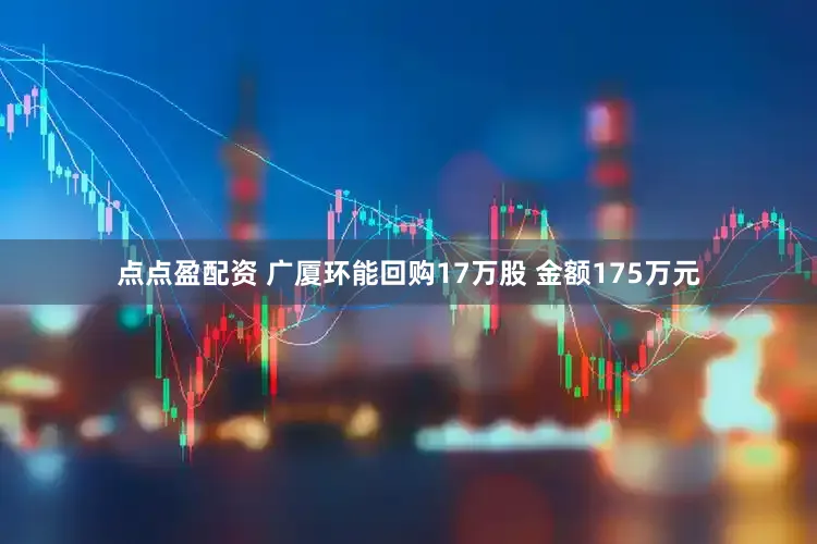 点点盈配资 广厦环能回购17万股 金额175万元