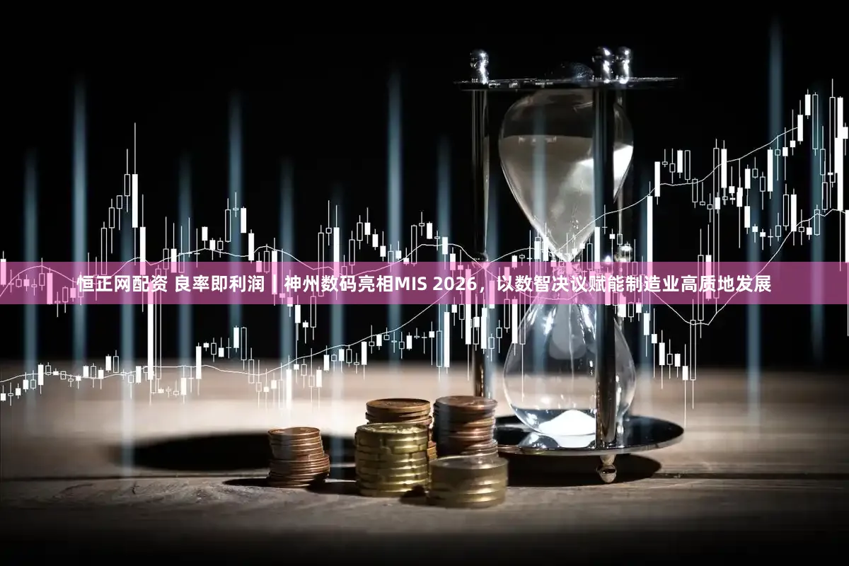 恒正网配资 良率即利润｜神州数码亮相MIS 2026，以数智决议赋能制造业高质地发展