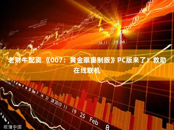 老财牛配资 《007：黄金眼重制版》PC版来了！救助在线联机
