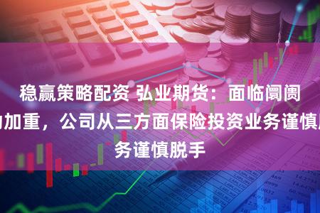 稳赢策略配资 弘业期货：面临阛阓波动加重，公司从三方面保险投资业务谨慎脱手