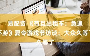 易配资 《苟且出租车：急速环游》夏令游戏节访谈：大众久等了
